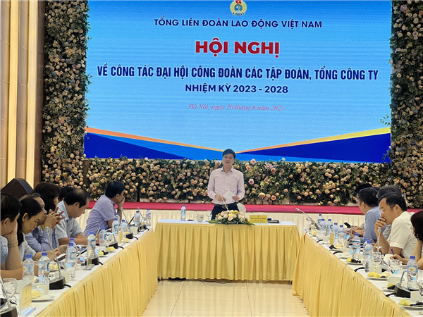 Đại hội Công đoàn các Tập đoàn, Tổng công ty phải dân chủ, sáng tạo