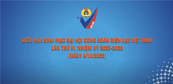 DIỄN VĂN KHAI MẠC ĐẠI HỘI CÔNG ĐOÀN ĐIỆN LỰC VIỆT NAM LẦN THỨ VI, NHIỆM KỲ 2023-2028 (NGÀY 4/10/2023)
